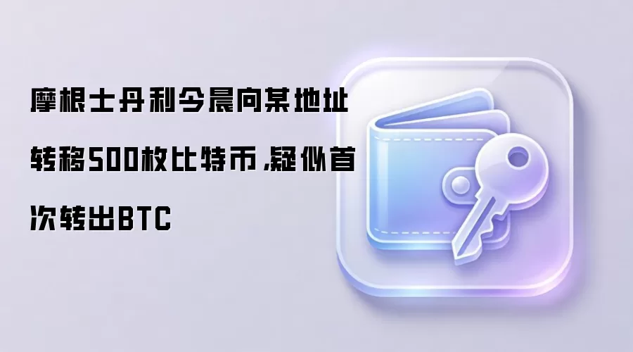 摩根士丹利今晨向某地址转移500枚比特币，疑似首次转出BTC