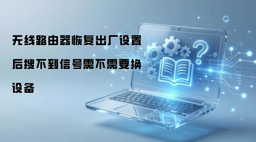 无线路由器恢复出厂设置后搜不到信号需不需要换设备