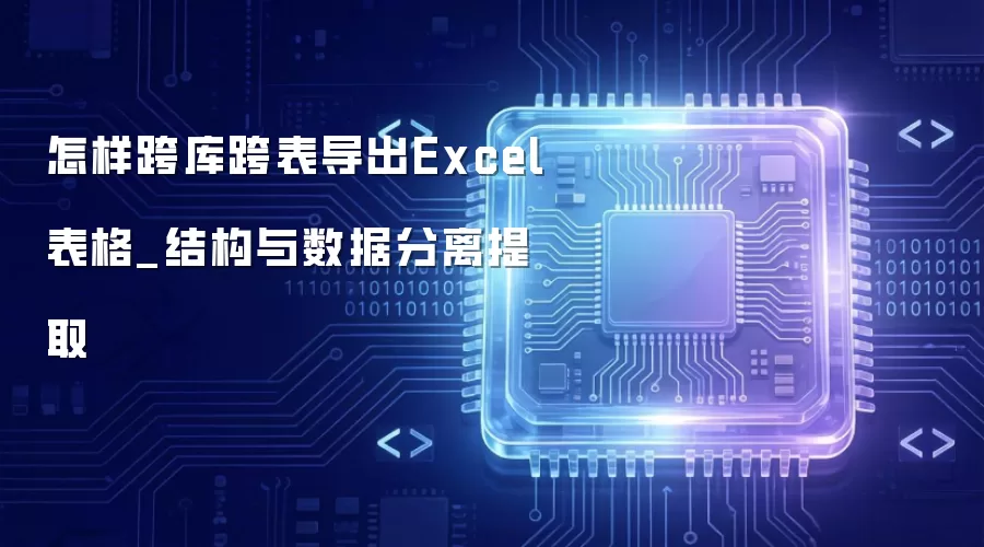 怎样跨库跨表导出Excel表格_结构与数据分离提取