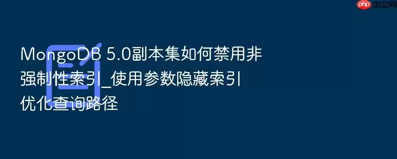 MongoDB 5.0副本集如何禁用非强制性索引_使用参数隐藏索引优化查询路径