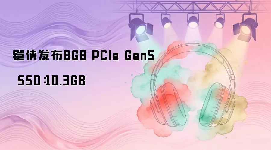 铠侠发布BG8 PCIe Gen5 SSD：10.3GB