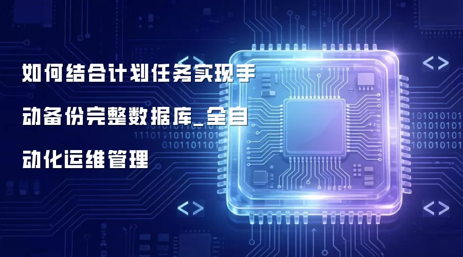 如何结合计划任务实现手动备份完整数据库_全自动化运维管理