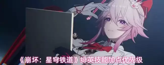 《崩坏：星穹铁道》绯英技能加点优先级