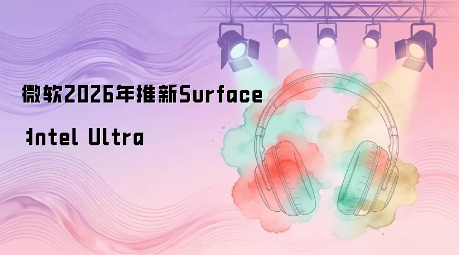 微软2026年推新Surface：Intel Ultra