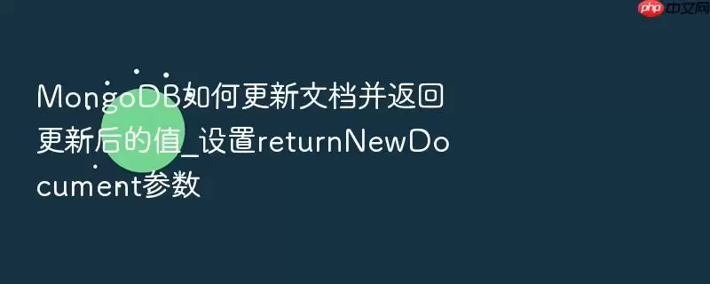 MongoDB如何更新文档并返回更新后的值_设置returnNewDocument参数