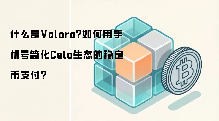 什么是Valora？如何用手机号简化Celo生态的稳定币支付？