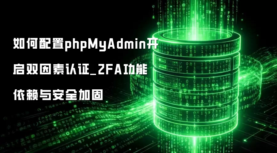 如何配置phpMyAdmin开启双因素认证_2FA功能依赖与安全加固