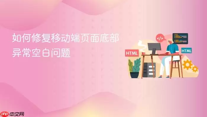 如何修复移动端页面底部异常空白问题