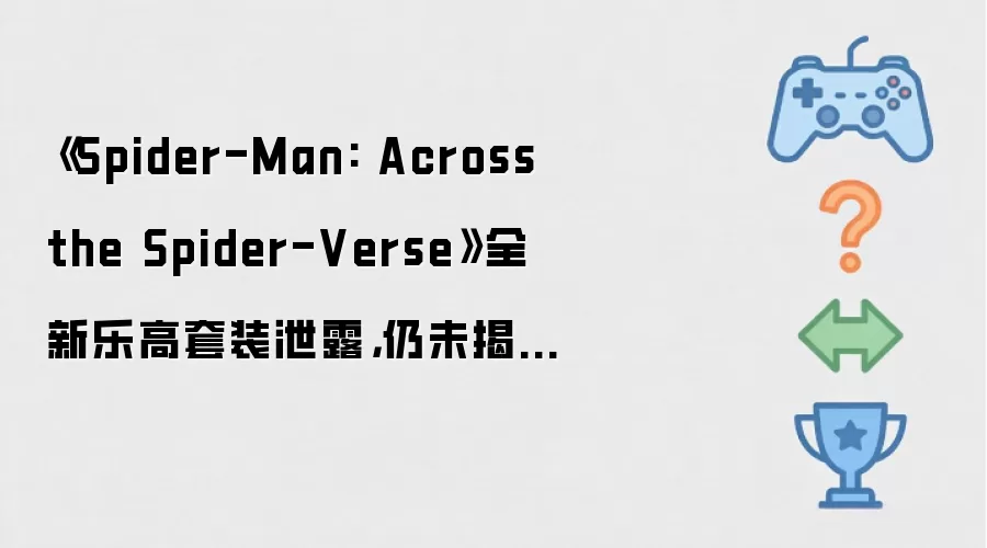 《Spider-Man: Across the Spider-Verse》全新乐高套装泄露，仍未揭晓 Sadie Sink 的角色身份