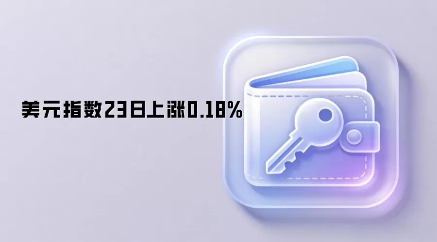 美元指数23日上涨0.18%