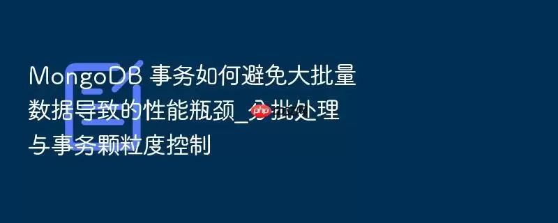 MongoDB 事务如何避免大批量数据导致的性能瓶颈_分批处理与事务颗粒度控制