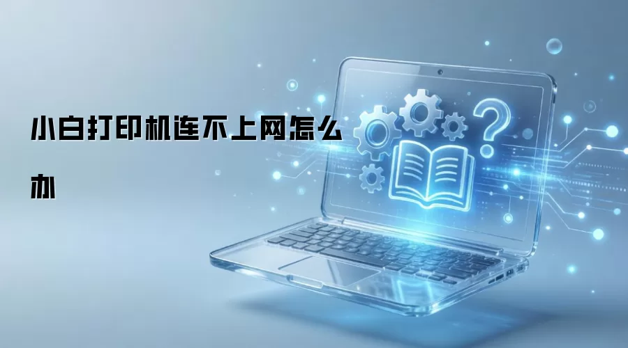 小白打印机连不上网怎么办