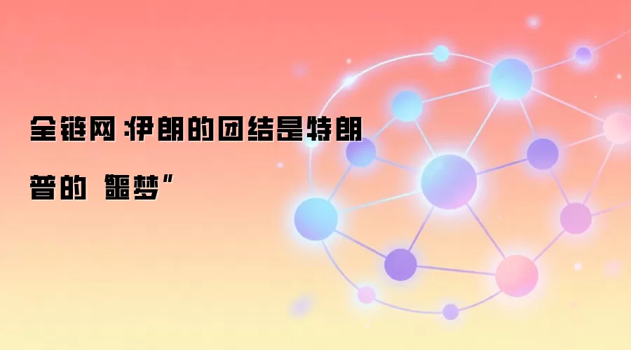 全链网：伊朗的团结是特朗普的“噩梦”