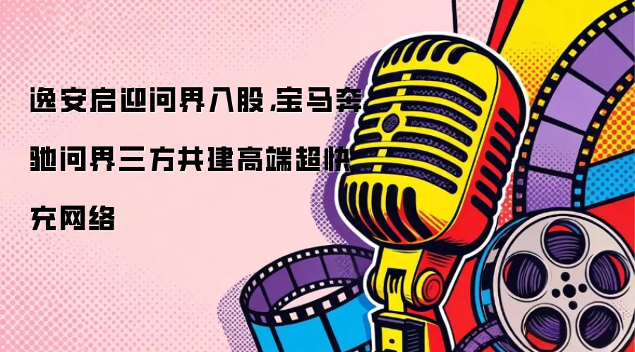 逸安启迎问界入股，宝马奔驰问界三方共建高端超快充网络