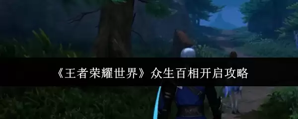 《王者荣耀世界》众生百相开启攻略