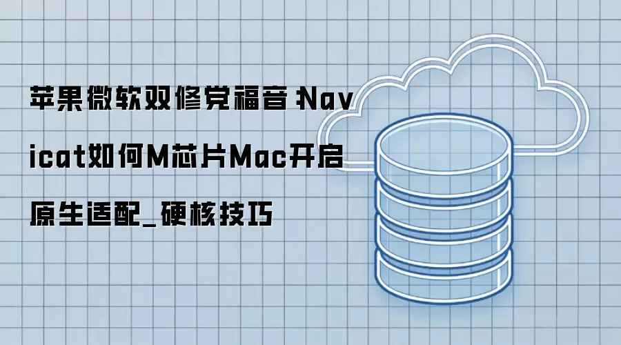 苹果微软双修党福音：Na vicat如何M芯片Mac开启原生适配_硬核技巧