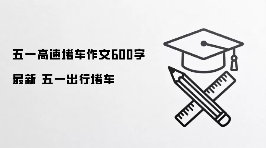 五一高速堵车作文600字最新 五一出行堵车