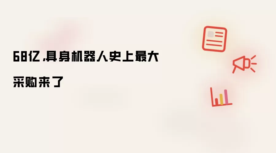 68亿，具身机器人史上最大采购来了