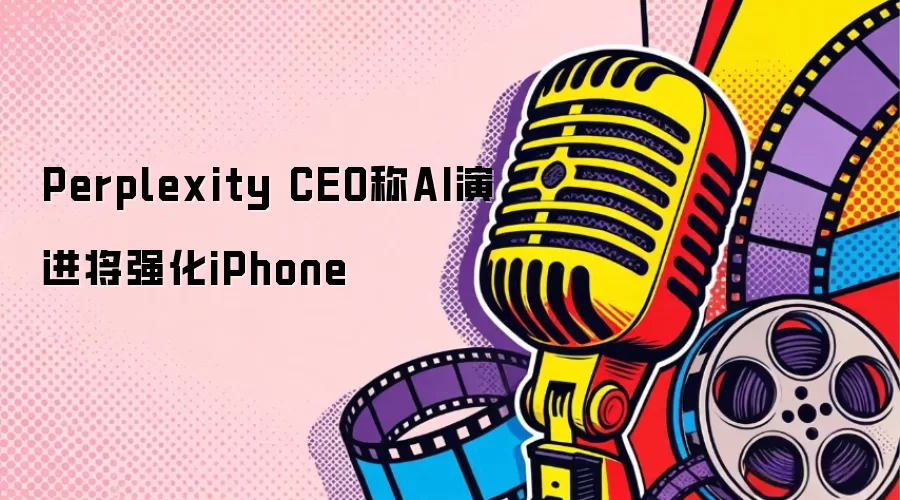 Perplexity CEO称AI演进将强化iPhone