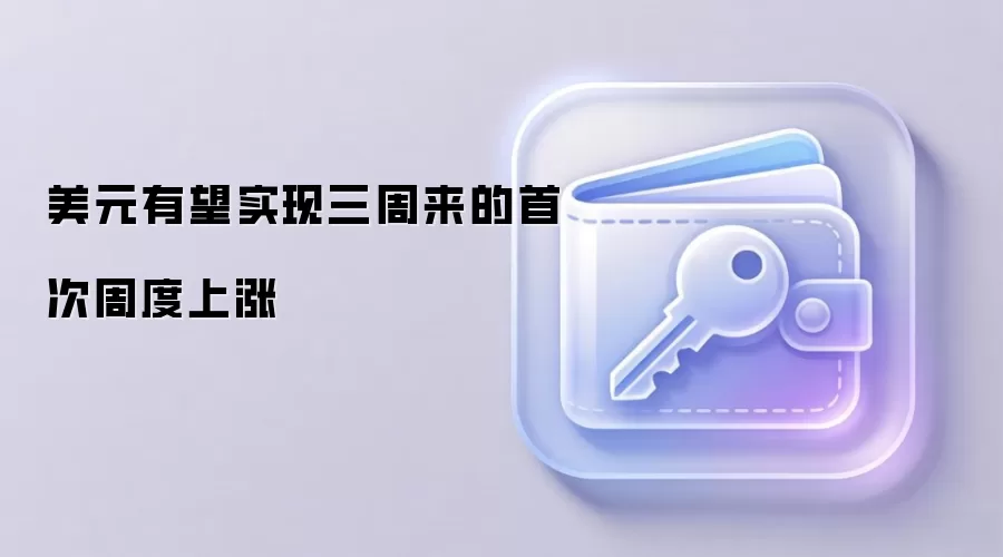 美元有望实现三周来的首次周度上涨