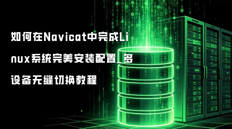 如何在Na vicat中完成Linux系统完美安装配置_多设备无缝切换教程