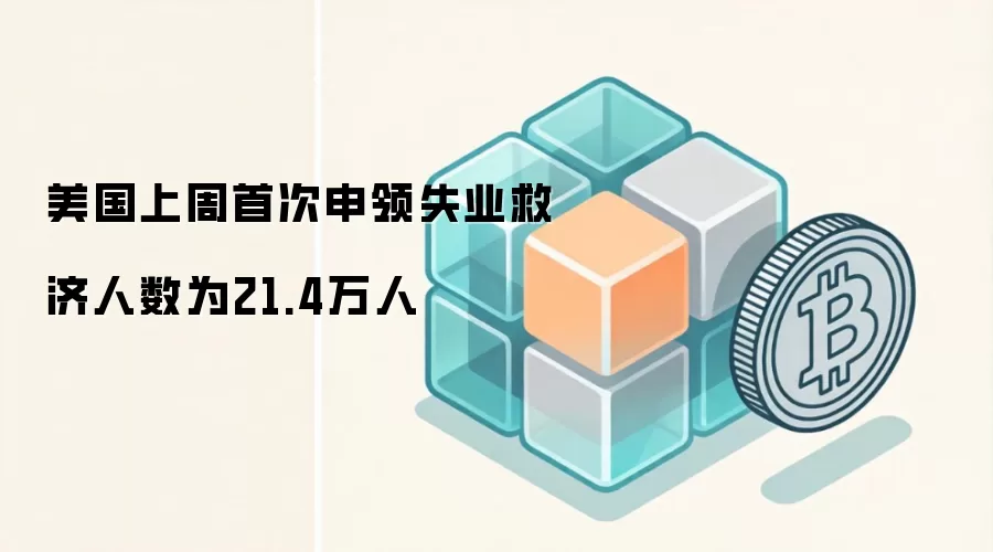 美国上周首次申领失业救济人数为21.4万人