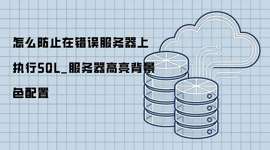 怎么防止在错误服务器上执行SQL_服务器高亮背景色配置