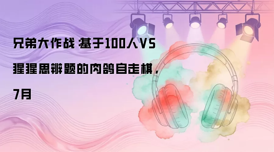 兄弟大作战：基于100人VS猩猩思辨题的肉鸽自走棋，7月