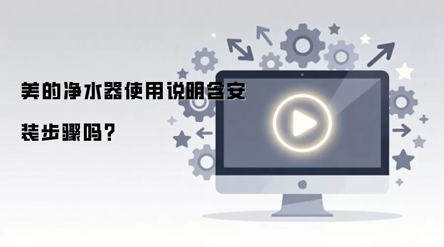美的净水器使用说明含安装步骤吗？