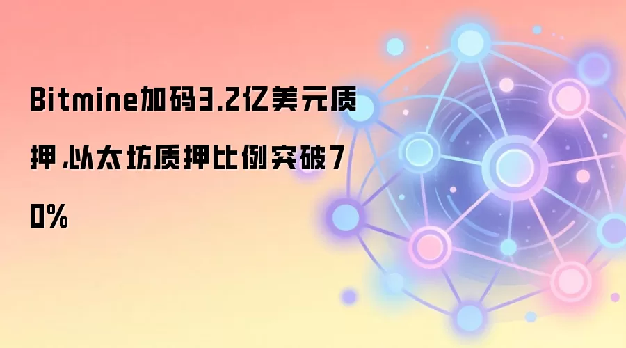 Bitmine加码3.2亿美元质押，以太坊质押比例突破70%