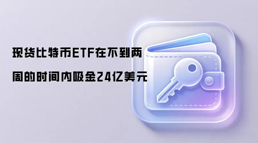 现货比特币ETF在不到两周的时间内吸金24亿美元