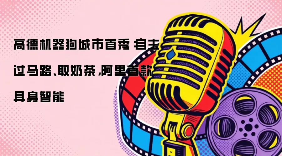 高德机器狗城市首秀：自主过马路、取奶茶，阿里首款具身智能