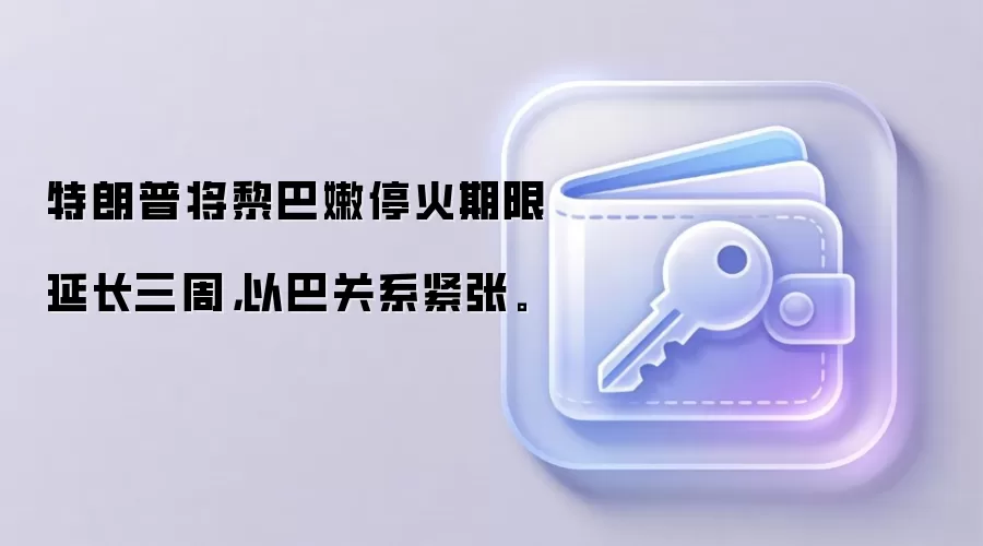 特朗普将黎巴嫩停火期限延长三周，以巴关系紧张。
