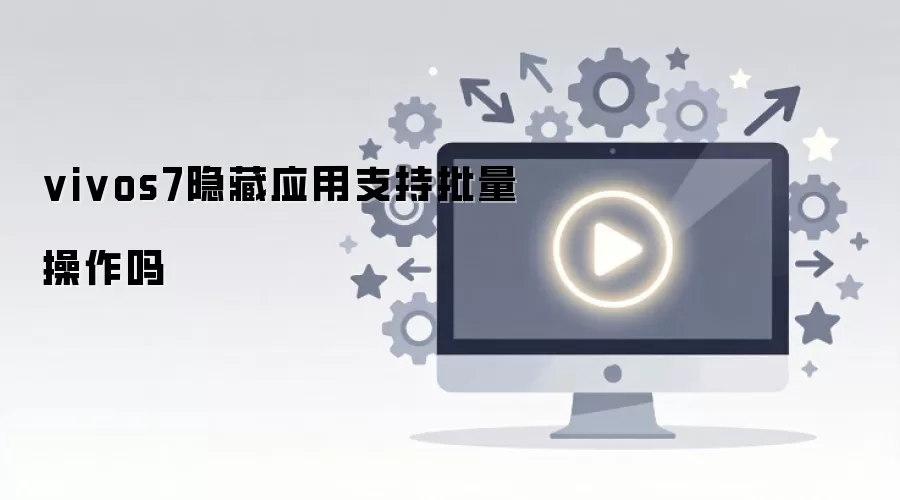 vivos7隐藏应用支持批量操作吗