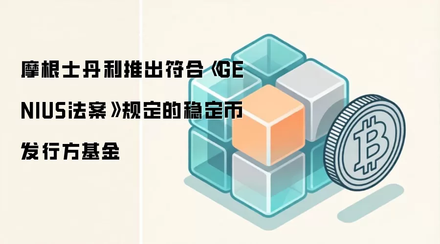 摩根士丹利推出符合《GENIUS法案》规定的稳定币发行方基金