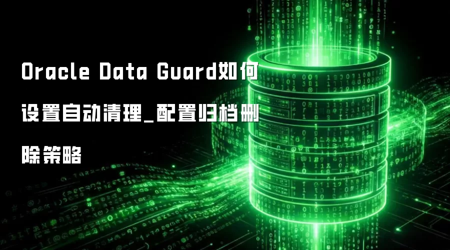 Oracle Data Guard如何设置自动清理_配置归档删除策略