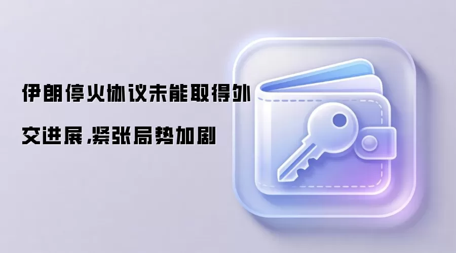 伊朗停火协议未能取得外交进展，紧张局势加剧