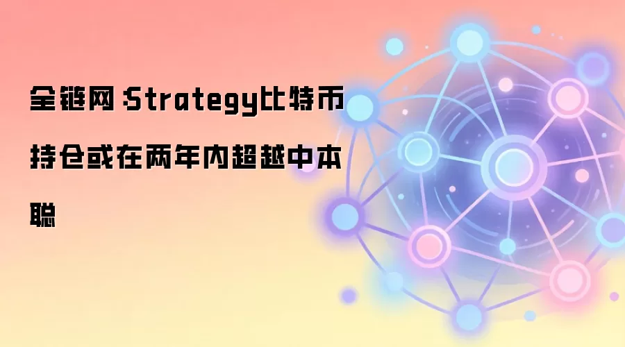 全链网：Strategy比特币持仓或在两年内超越中本聪