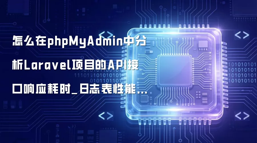 怎么在phpMyAdmin中分析Lara vel项目的API接口响应耗时_日志表性能统计