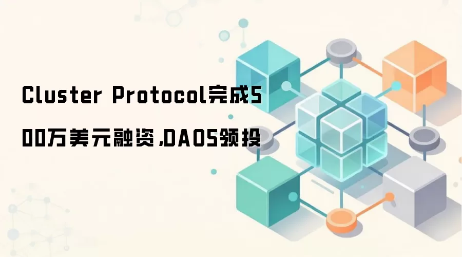Cluster Protocol完成500万美元融资，DAO5领投