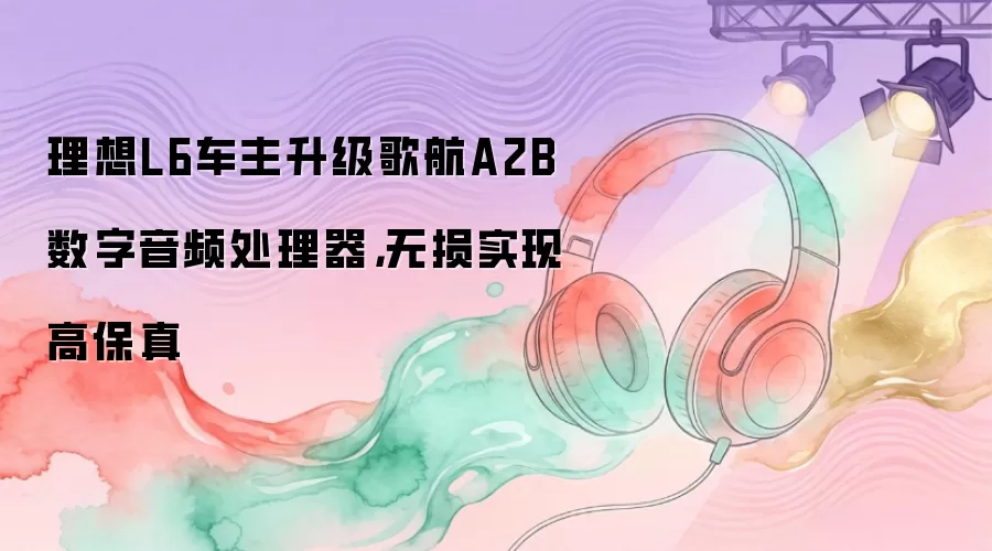 理想L6车主升级歌航A2B数字音频处理器，无损实现高保真