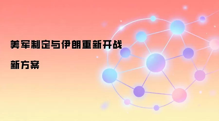 美军制定与伊朗重新开战新方案