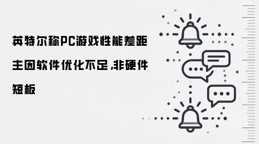 英特尔称PC游戏性能差距主因软件优化不足，非硬件短板