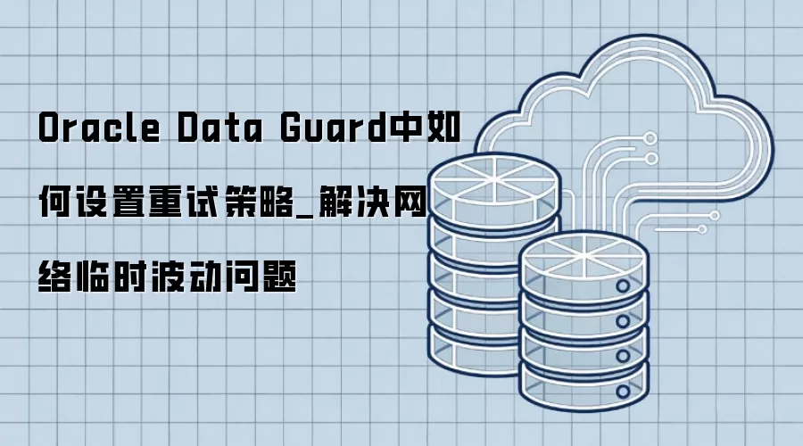Oracle Data Guard中如何设置重试策略_解决网络临时波动问题