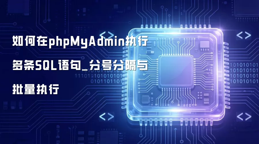 如何在phpMyAdmin执行多条SQL语句_分号分隔与批量执行