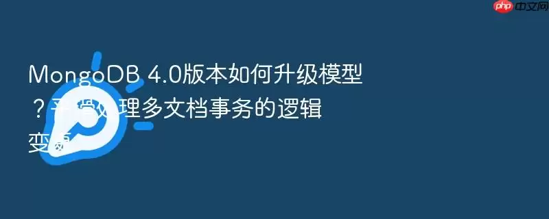 MongoDB 4.0版本如何升级模型？平滑处理多文档事务的逻辑变更
