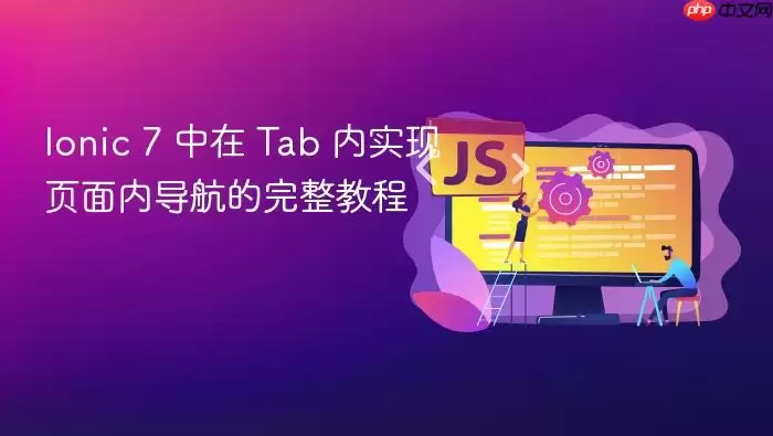 Ionic 7 中在 Tab 内实现页面内导航的完整教程
