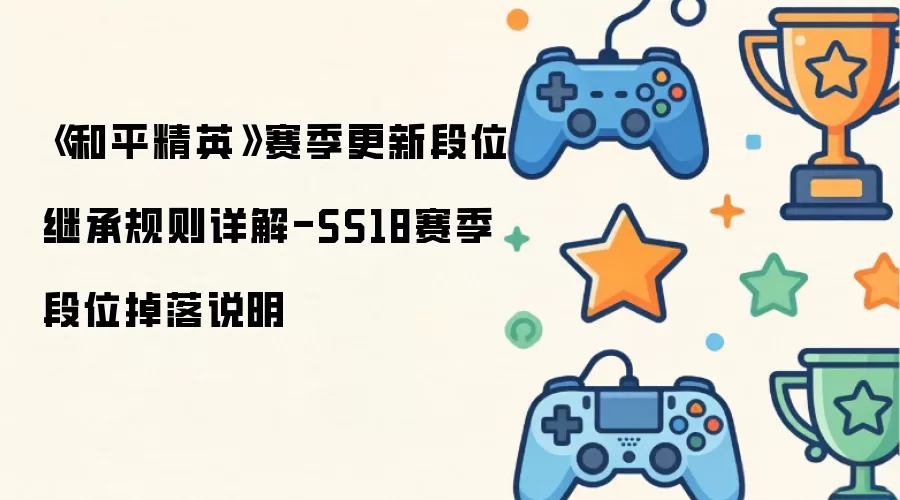 《和平精英》赛季更新段位继承规则详解-SS18赛季段位掉落说明