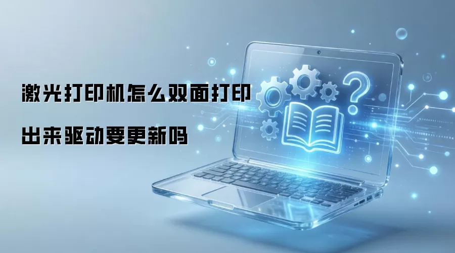 激光打印机怎么双面打印出来驱动要更新吗