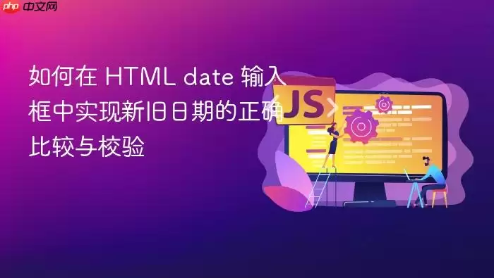 如何在 HTML date 输入框中实现新旧日期的正确比较与校验